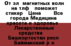 От эл. магнитных волн на тлф – поможет стикер › Цена ­ 1 - Все города Медицина, красота и здоровье » Лекарственные средства   . Башкортостан респ.,Баймакский р-н